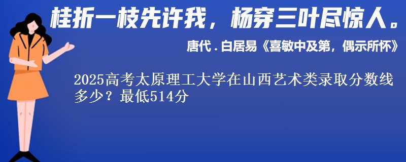 2025年太原理工大学在山西艺术类录取分数线多少？最低514分