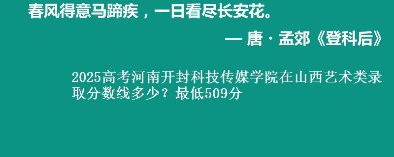 2025高考河南开封科技传媒学院在山西艺术类录取分数线多少?最低509分