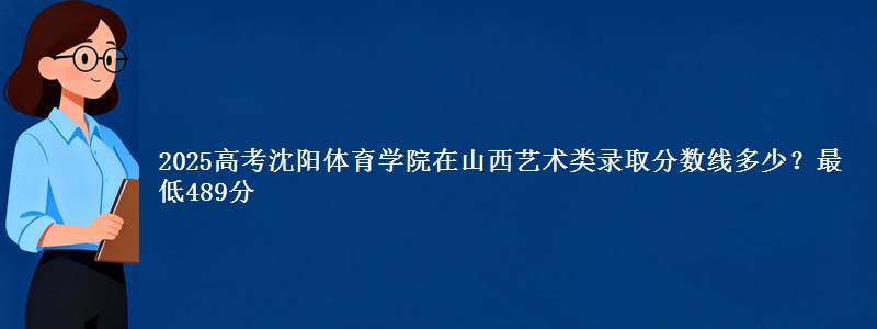 2025高考沈阳体育学院在山西艺术类录取分数线多少?最低489分