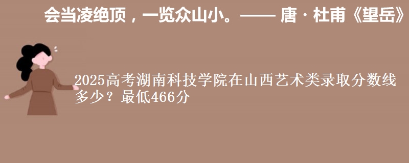2025高考湖南科技学院在山西艺术类录取分数线多少?最低466分