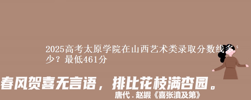 2025高考太原学院在山西艺术类录取分数线多少?最低461分