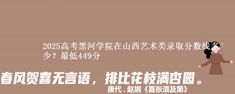 2025高考黑河学院在山西艺术类录取分数线多少?最低449分