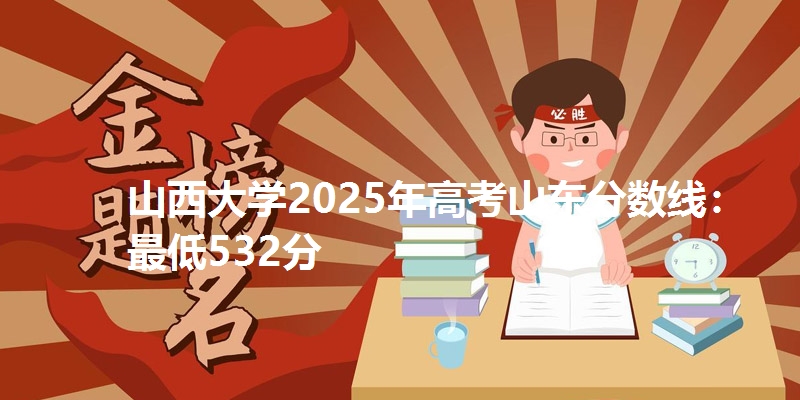 山西大学2025年高考山东分数线:最低532分