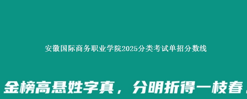 安徽国际商务职业学院2025分类考试单招分数线