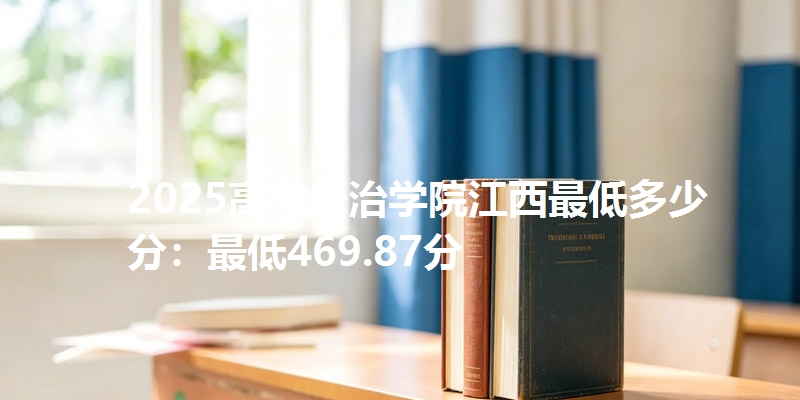 2025高考长治学院江西最低多少分:最低469.87分