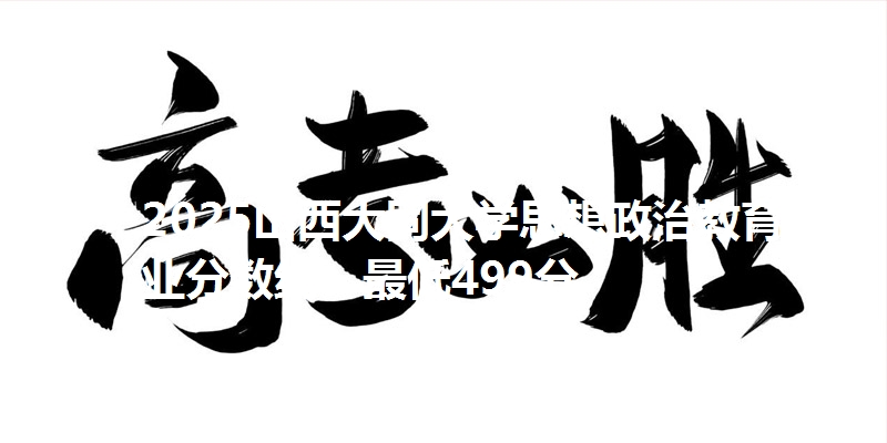 2025山西大同大学思想政治教育专业分数线：最低499分