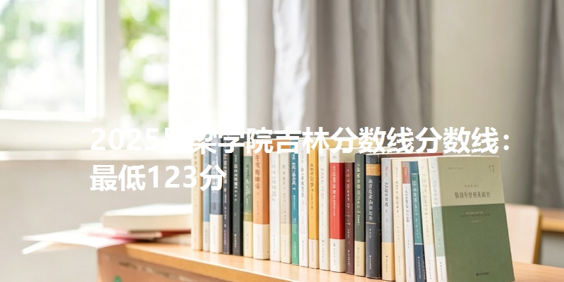 2025吕梁学院吉林分数线分数线：最低123分