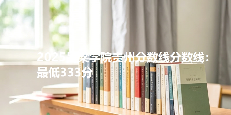 2025吕梁学院贵州分数线分数线:最低333分