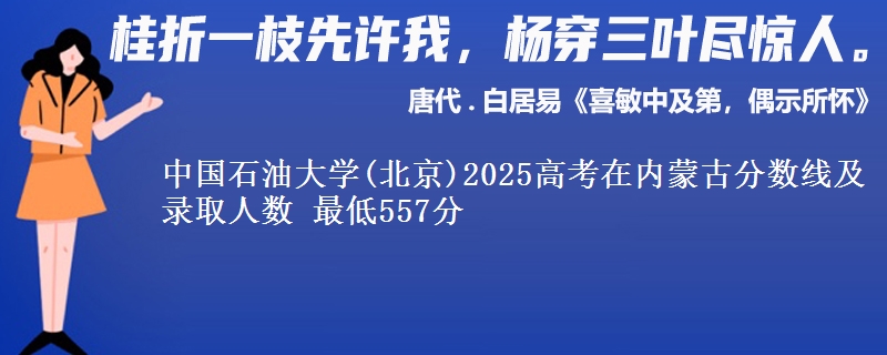 中国石油大学(北京)2025高考在内蒙古分数线及录取人数 最低557分