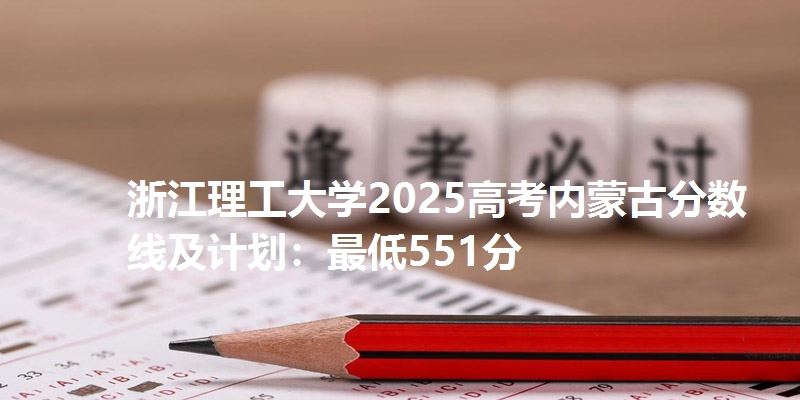 浙江理工大学2025高考内蒙古分数线及计划:最低551分