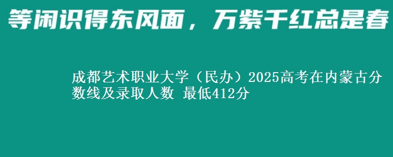 成都艺术职业大学（民办）2025高考在内蒙古分数线及录取人数 最低412分