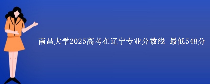 南昌大学2025高考在辽宁专业分数线 最低548分