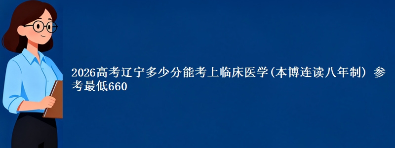 2026高考辽宁多少分能考上临床医学(本博连读八年制) 参考最低660