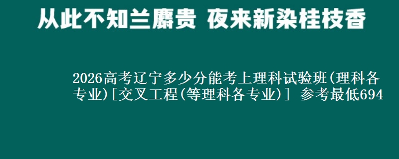 2026高考辽宁多少分能考上理科试验班(理科各专业)[交叉工程(等理科各专业)] 参考最低694