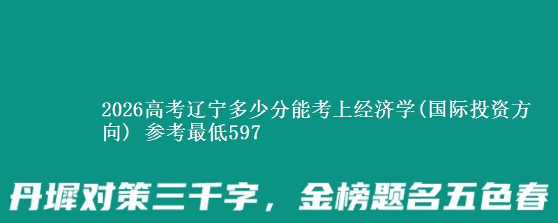 2026高考辽宁多少分能考上经济学(国际投资方向) 参考最低597