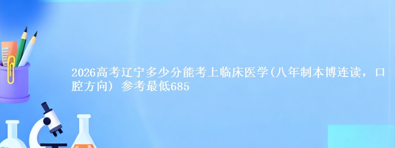 2026高考辽宁多少分能考上临床医学(八年制本博连读，口腔方向) 参考最低685