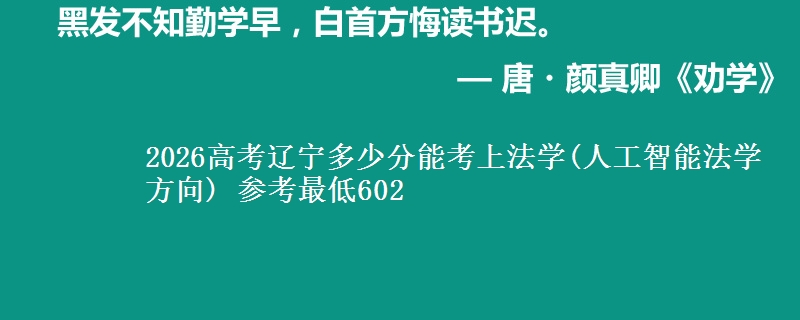 2026高考辽宁多少分能考上法学(人工智能法学方向) 参考最低602