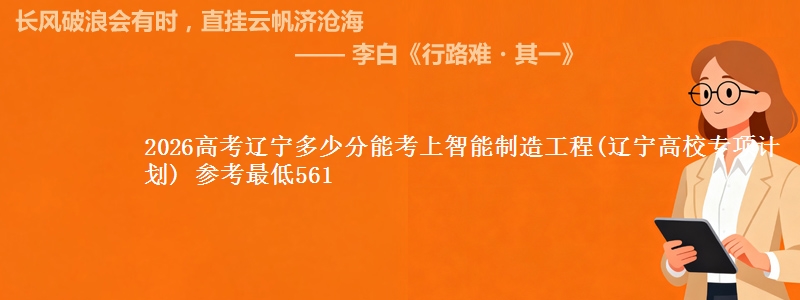 2026高考辽宁多少分能考上智能制造工程(辽宁高校专项计划) 参考最低561