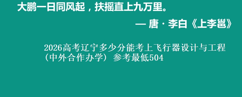 2026高考辽宁多少分能考上飞行器设计与工程(中外合作办学) 参考最低504