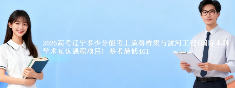 2026高考辽宁多少分能考上道路桥梁与渡河工程(国际本科学术互认课程项目) 参考最低461