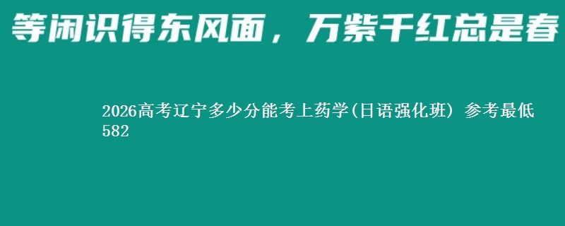 2026高考辽宁多少分能考上药学(日语强化班) 参考最低582