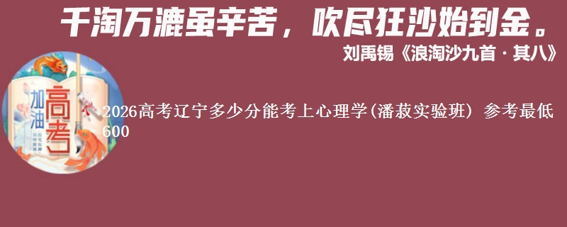 2026高考辽宁多少分能考上心理学(潘菽实验班) 参考最低600