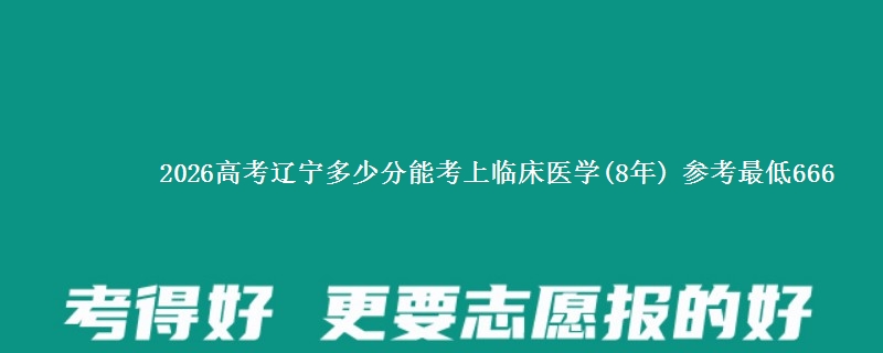 2026高考辽宁多少分能考上临床医学(8年) 参考最低666