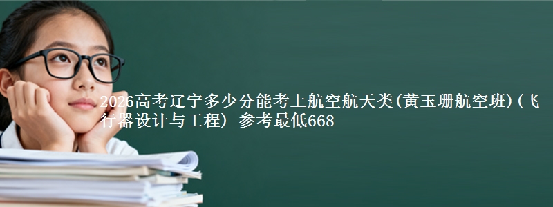 2026高考辽宁多少分能考上航空航天类(黄玉珊航空班)(飞行器设计与工程) 参考最低668