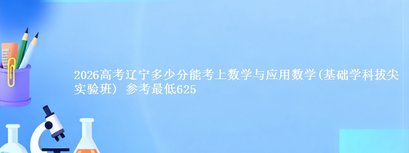2026高考辽宁多少分能考上数学与应用数学(基础学科拔尖实验班) 参考最低625