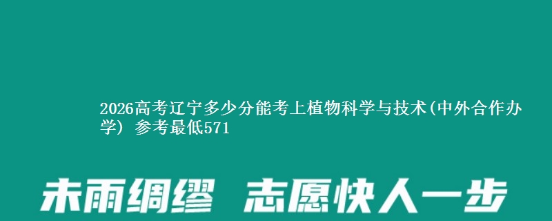 2026高考辽宁多少分能考上植物科学与技术(中外合作办学) 参考最低571