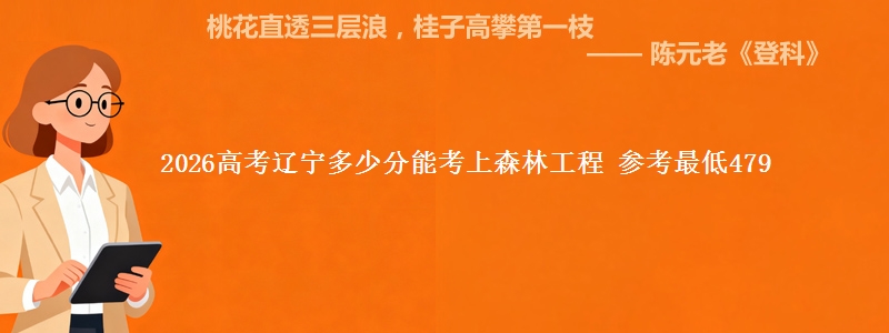 2026高考辽宁多少分能考上森林工程 参考最低479