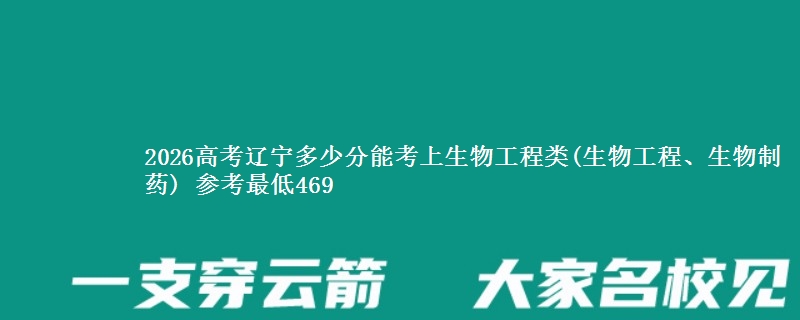 2026高考辽宁多少分能考上生物工程类(生物工程、生物制药) 参考最低469