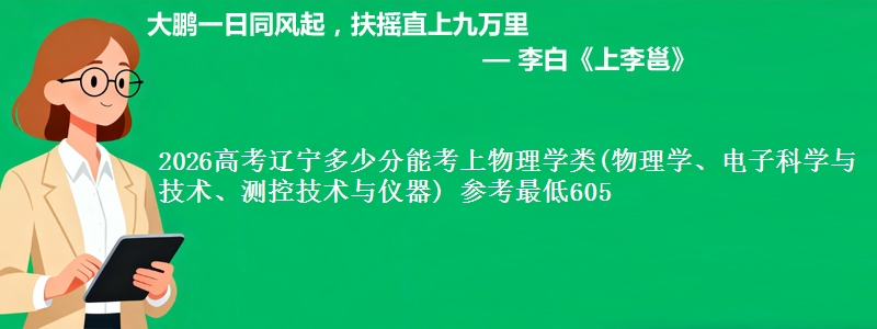 2026高考辽宁多少分能考上物理学类(物理学、电子科学与技术、测控技术与仪器) 参考最低605