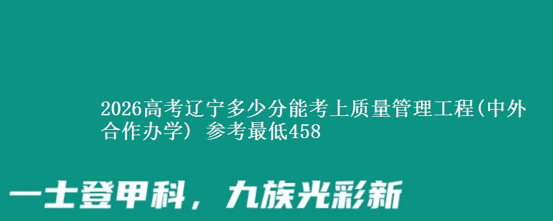 2026高考辽宁多少分能考上质量管理工程(中外合作办学) 参考最低458