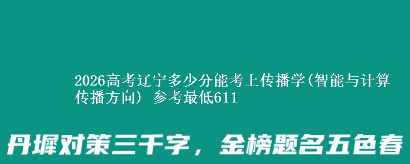 2026高考辽宁多少分能考上传播学(智能与计算传播方向) 参考最低611