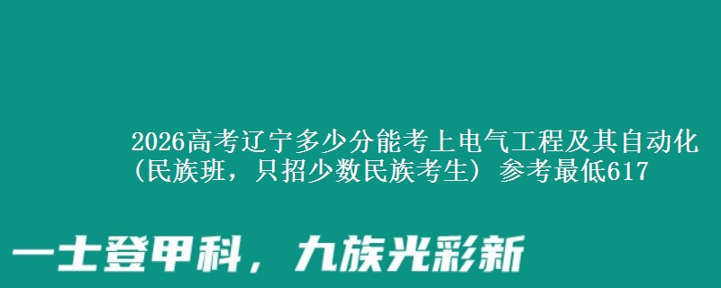 2026高考辽宁多少分能考上电气工程及其自动化(民族班，只招少数民族考生) 参考最低617