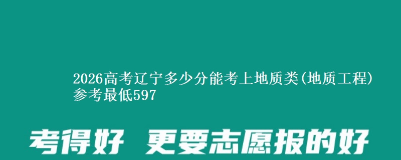 2026高考辽宁多少分能考上地质类(地质工程) 参考最低597