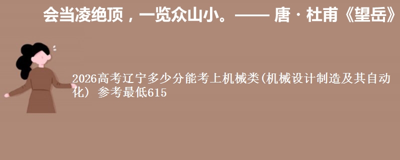 2026高考辽宁多少分能考上机械类(机械设计制造及其自动化) 参考最低615