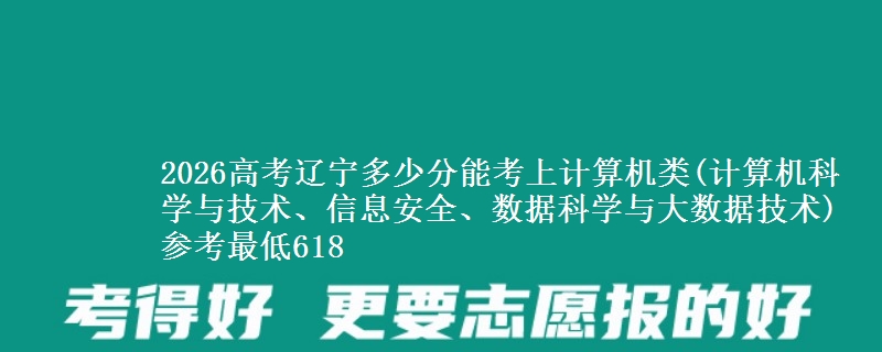 2026高考辽宁多少分能考上计算机类(计算机科学与技术、信息安全、数据科学与大数据技术) 参考最低618