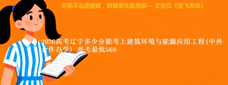 2026高考辽宁多少分能考上建筑环境与能源应用工程(中外合作办学) 参考最低568