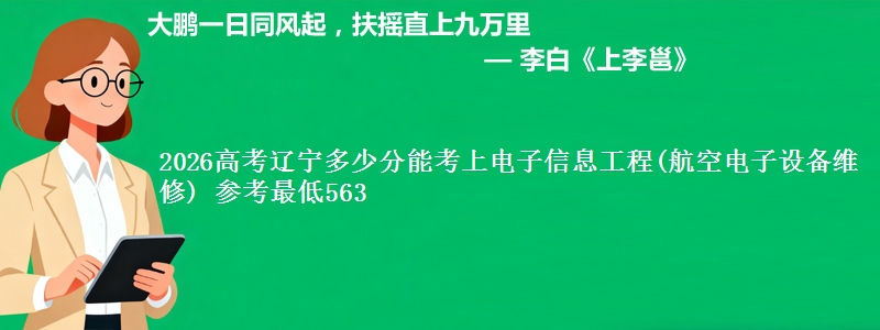 2026高考辽宁多少分能考上电子信息工程(航空电子设备维修) 参考最低563
