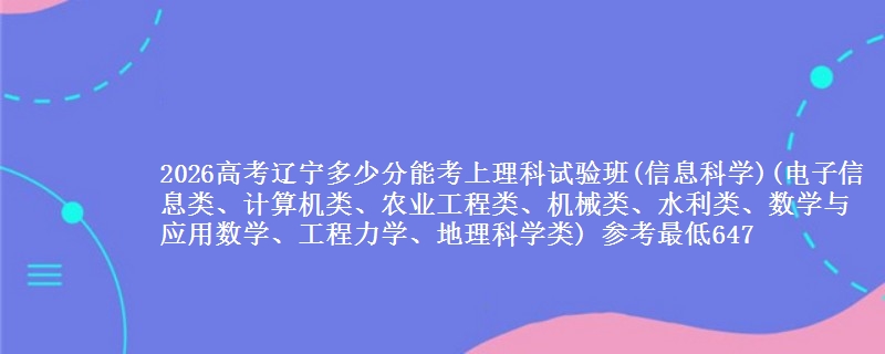2026高考辽宁多少分能考上理科试验班(信息科学)(电子信息类、计算机类、农业工程类、机械类、水利类、数学与应用数学、工程力学、地理科学类) 参考最低647