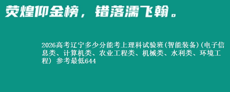 2026高考辽宁多少分能考上理科试验班(智能装备)(电子信息类、计算机类、农业工程类、机械类、水利类、环境工程) 参考最低644