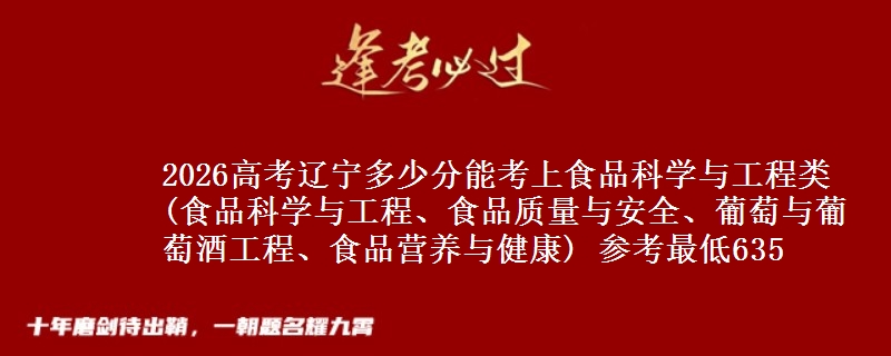 2026高考辽宁多少分能考上食品科学与工程类(食品科学与工程、食品质量与安全、葡萄与葡萄酒工程、食品营养与健康) 参考最低635