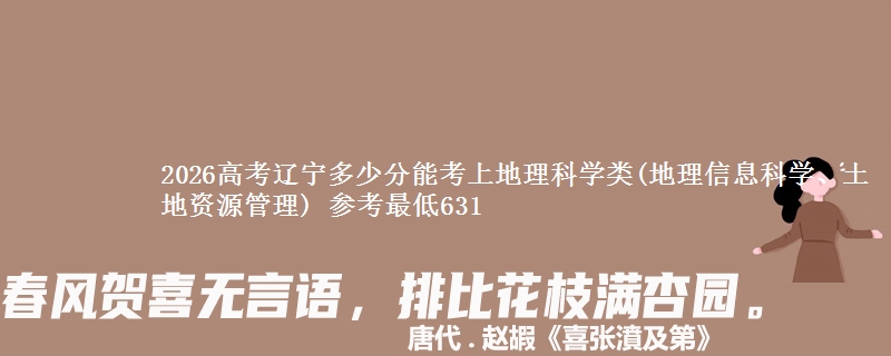 2026高考辽宁多少分能考上地理科学类(地理信息科学、土地资源管理) 参考最低631