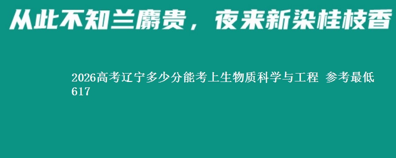 2026高考辽宁多少分能考上生物质科学与工程 参考最低617