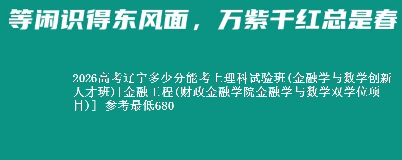 2026高考辽宁多少分能考上理科试验班(金融学与数学创新人才班)[金融工程(财政金融学院金融学与数学双学位项目)] 参考最低680