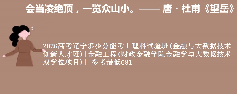 2026高考辽宁多少分能考上理科试验班(金融与大数据技术创新人才班)[金融工程(财政金融学院金融学与大数据技术双学位项目)] 参考最低681