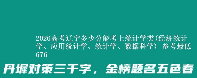 2026高考辽宁多少分能考上统计学类(经济统计学、应用统计学、统计学、数据科学) 参考最低676