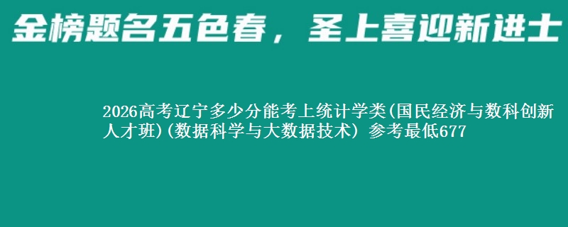 2026高考辽宁多少分能考上统计学类(国民经济与数科创新人才班)(数据科学与大数据技术) 参考最低677